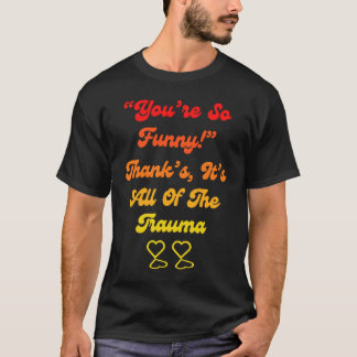 T-shirt You're So Thanks It's All Of The Trauma Quote