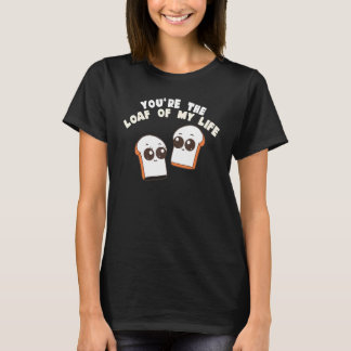 T-shirt You're The Loaf Of My Life  Food Pun