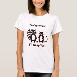 T-shirt You're Weird I'll Keep You