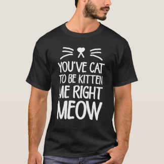 T-shirt You've Cat To Be Kitten Me Right Meow Cat Lover