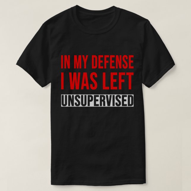 TA28-In My Defence I Was Left Unsupervised  T-Shirt (Design Front)