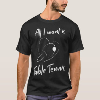 Table Tennis With A Heart Is All I Want. T-Shirt
