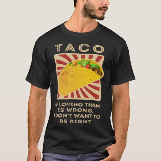 Taco If Loving Them Is Wrong I Don't Want To Be Ri T-Shirt (Front)