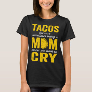 Tacos Because Sometimes Being a Mom Makes Me Want T-Shirt
