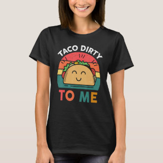 Tacos Women Men Taco Dirty To Me Mexican Food T-Shirt