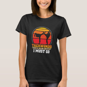 Taekwondo Is Calling And I Must Go Taekwondo T-Shirt