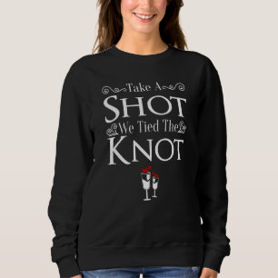 Take A Shot We Tied The Knot  Bride & Groom To Be  Sweatshirt