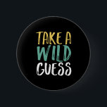 Take A Wild Guess Inspirational Quote 2 Inch Round Button<br><div class="desc">Take A Wild Guess. Inspirational and motivational quote design for those who have good hunches,  intuitions,  divinations,  predictions,  and sixth senses. Cool vintage and distressed merchandise for those who love guessing. Perfect for National Take a Wild Guess Day. Great Christmas gift and birthday present for family and friends.</div>