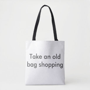 Take an old bag shopping. Cheeky shopping