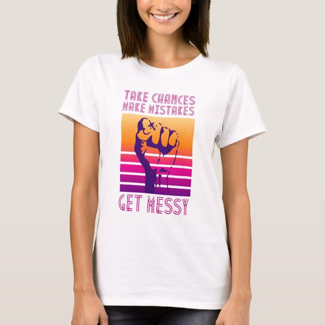Take Chances Make Mistakes Get Messy Quote T-Shirt (Front)