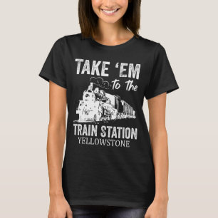 Take Em To The Train Station Yellowstone T-Shirt