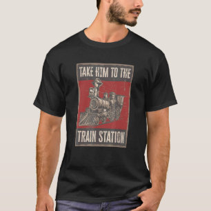 Take Him To The Train Station 1 T-Shirt