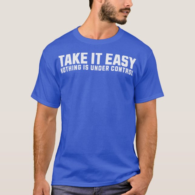TAKE IT EASY Nothing is under control T-Shirt (Front)