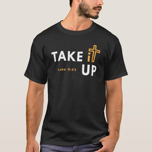 Take it Up Cross Bible Verse Christian Luke 9 23 T-Shirt (Front)