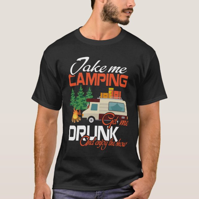 Take Me Camping Get Me Drunk And Enjoy The Show T-Shirt (Front)