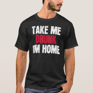 Take Me Drunk I'm Home I'm Drunk T-Shirt