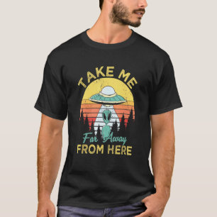 Take Me Far Away From Here Aliens Extraterrestrial T-Shirt