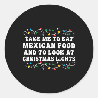 Take Me To Eat Mexican Food And To Look At Christm Classic Round Sticker
