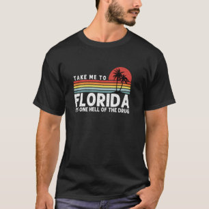 Take Me To Florida It's One Hell Of the Drug Funny T-Shirt