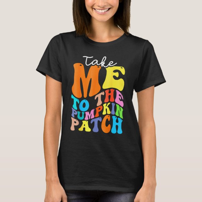 Take Me To The Pumpkin Patch Autumn Fall Thanksgiv T-Shirt (Front)