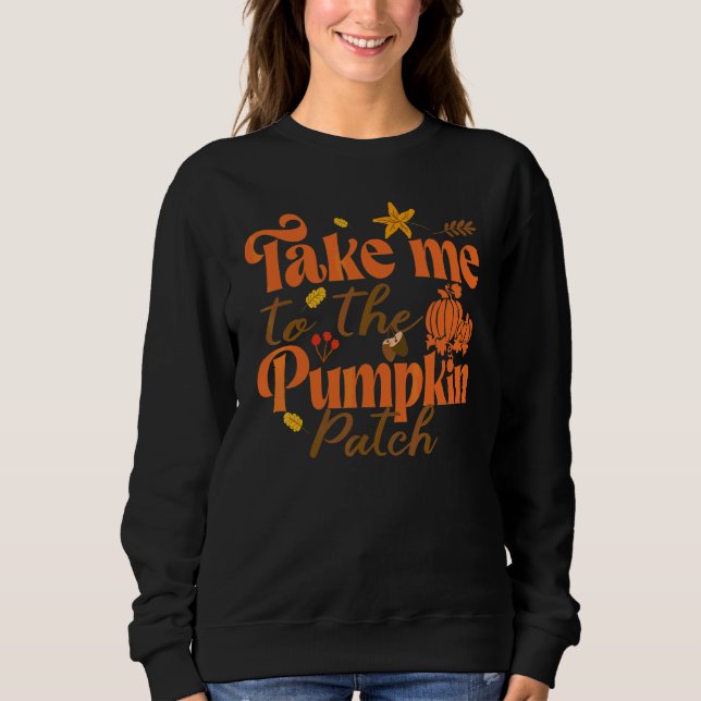 Take Me To The Pumpkin Patch Fall Thanksgiving Sweatshirt (Front)