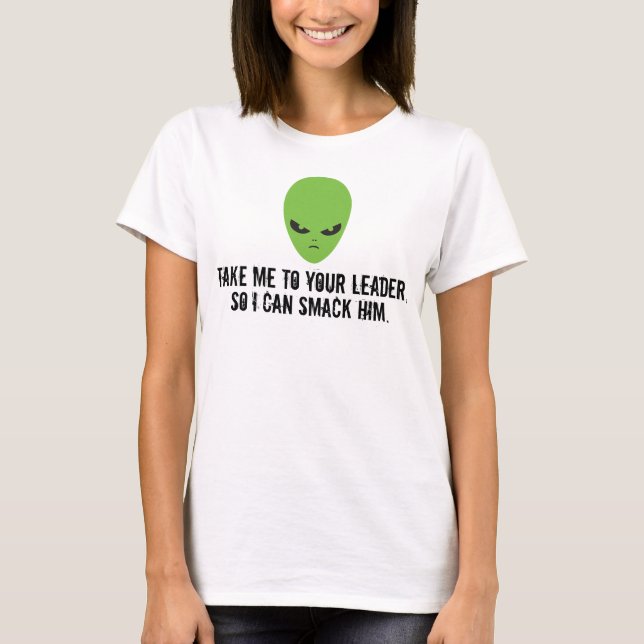 Take Me To Your Leader, So I Can Slap Him Alien T-Shirt (Front)