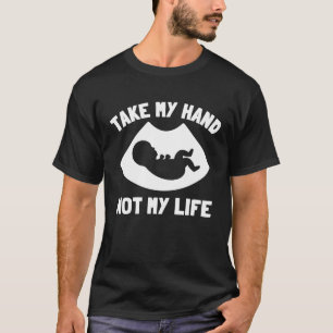 Take My Hand Not My Life Pro Life Anti Abortion T-Shirt