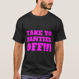 Take Yo Panties Off -- Funny Theme - T-Shirt