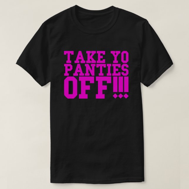 TAKE YO PANTIES OFF!!! T-Shirt (Design Front)