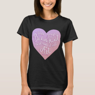 Take Your Broken Heart And Make It Into Art 4 T-Shirt