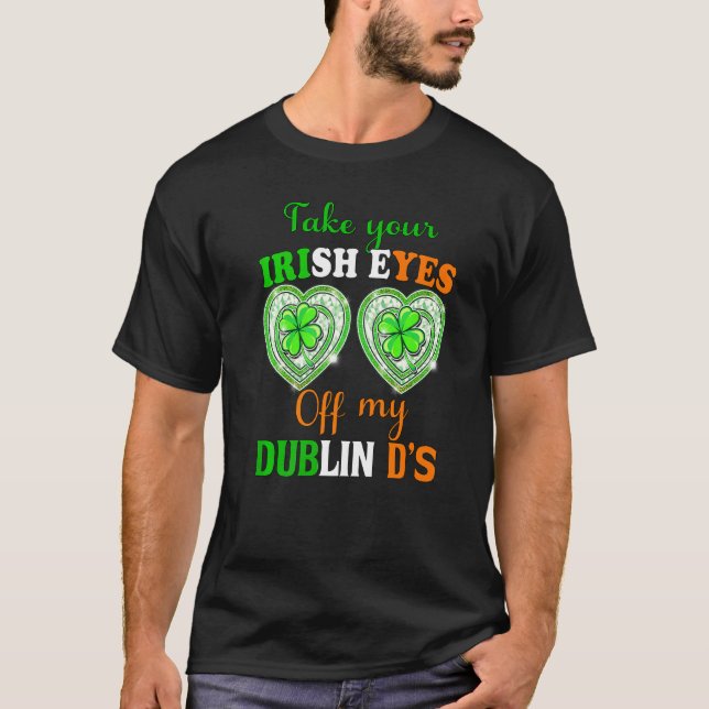 Take Your Irish Eyes Off My Dublin Ds St Patricks  T-Shirt (Front)