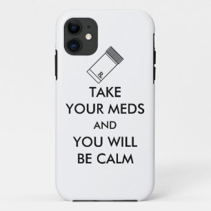 Take Your Meds And You Will Be Calm iPhone 11 Case