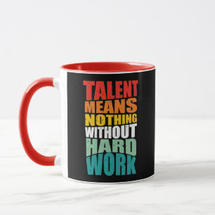Talent Means Nothing Without Hard Work Mug