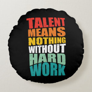 Talent Means Nothing Without Hard Work Round Pillow