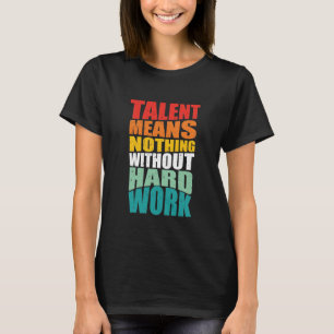Talent Means Nothing Without Hard Work T-Shirt