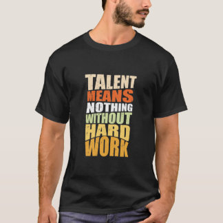Talents Means Nothing Without Hard Work  T-Shirt