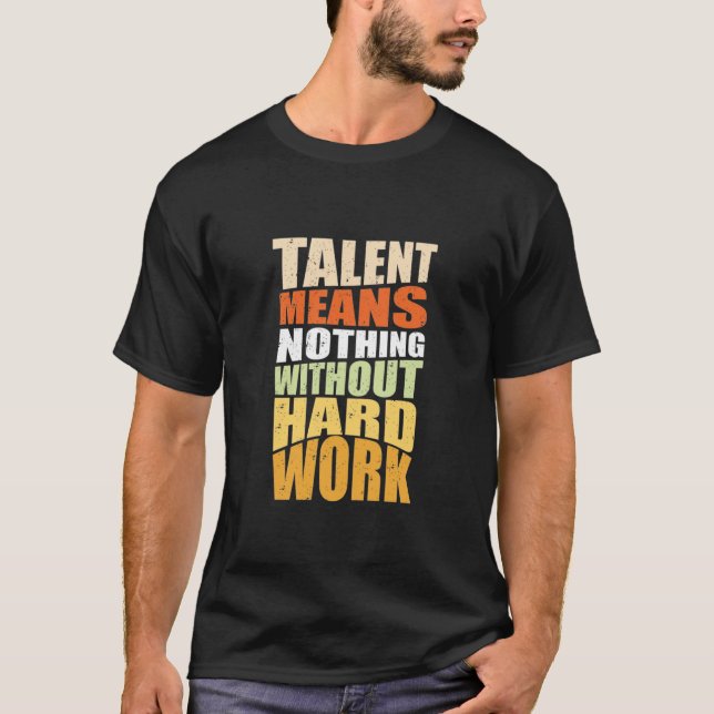 Talents Means Nothing Without Hard Work  T-Shirt (Front)