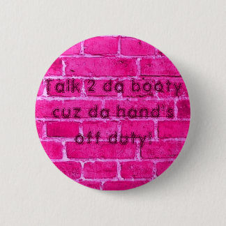 Talk 2 da booty cuz da hand's off duty inch round button
