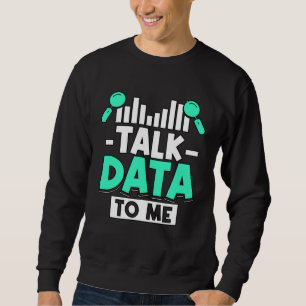 Talk Data To Me For Analysists Scientists Sweatshirt