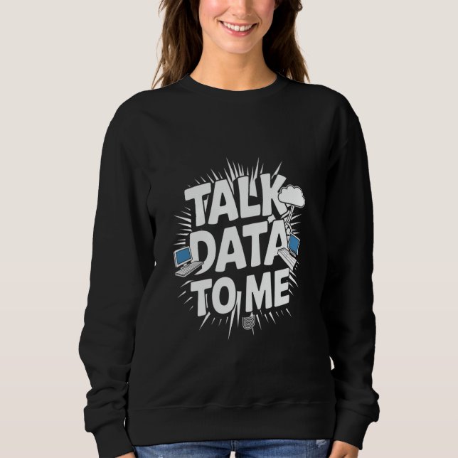 Talk Data To Me Funny Data Analyst Data Scientist Sweatshirt (Front)