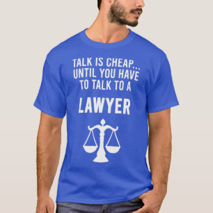 Talk Is Cheap Until You Have To Talk To A Lawyer S T-Shirt