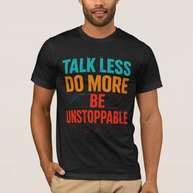 Talk Less Do More • Be Unstoppable Quote Design T-Shirt (Front)