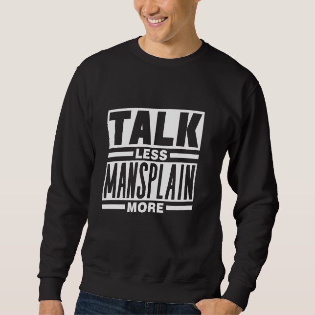 Talk Less Mansplain More Mansplainer Saying Manspl Sweatshirt (Front)