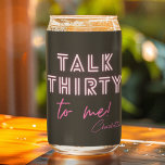 Talk THIRTY To Me 30th Birthday Party Can Glass<br><div class="desc">Talk THIRTY To Me 30th Birthday Party Neon Pink Can Glasses features a modern pink neon text "Talk Thirty to me!" in modern calligraphy script on a black background. Personalized with your custom name. Designed by Evco Studio www.zazzle.com/store/evcostudio</div>