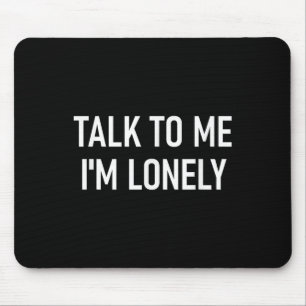 Talk To Me Im Lonely, Funny, Jokes, Sarcastic Mouse Pad