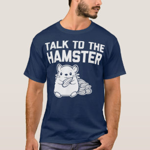 Talk To The Hamster funny saying sarcastic T-Shirt