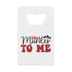 Tall Murder to me Credit Card Bottle Opener