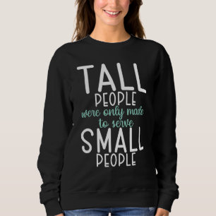 Tall People were only made to serve small People Sweatshirt