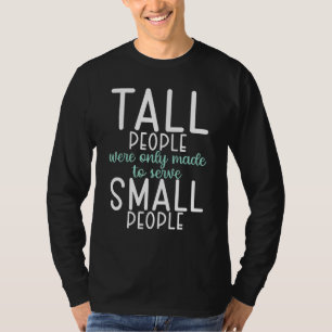 Tall People were only made to serve small People T-Shirt