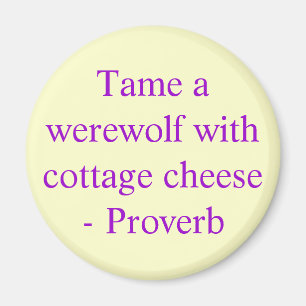 Tame a werewolf with cottage cheese  - Proverb Magnet